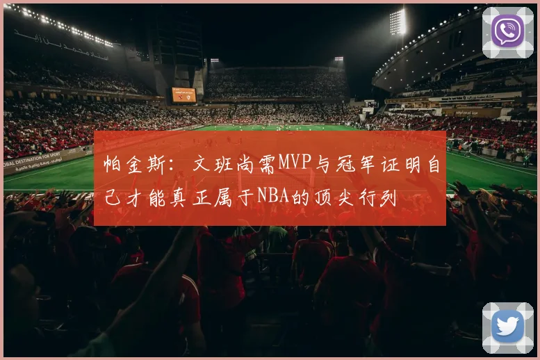 帕金斯：文班尚需MVP与冠军证明自己才能真正属于NBA的顶尖行列