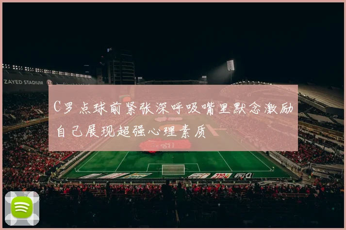 C罗点球前紧张深呼吸嘴里默念激励自己展现超强心理素质