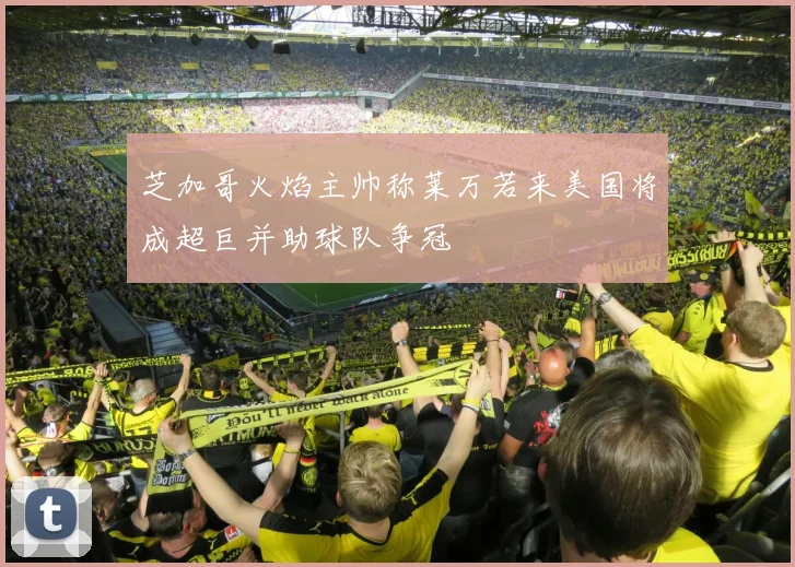 芝加哥火焰主帅称莱万若来美国将成超巨并助球队争冠