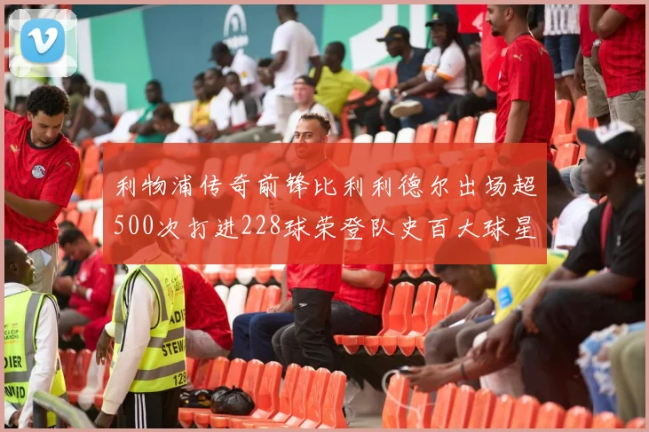 利物浦传奇前锋比利利德尔出场超500次打进228球荣登队史百大球星第11位