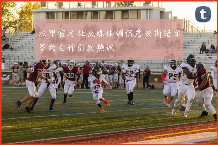法甲官方社交媒体调侃詹姆斯暗示签约合作引发热议
