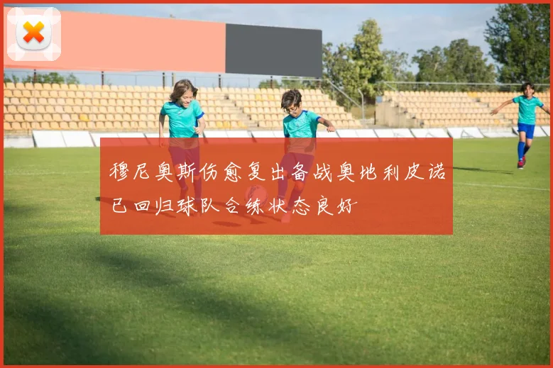 穆尼奥斯伤愈复出备战奥地利皮诺已回归球队合练状态良好